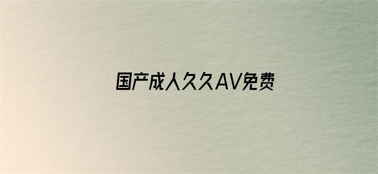 >国产成人久久AV免费看横幅海报图